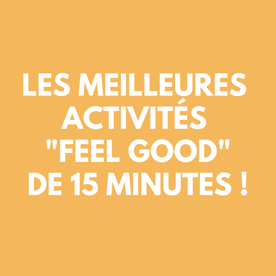 Les meilleures activités "Feel Good" de 15 minutes !